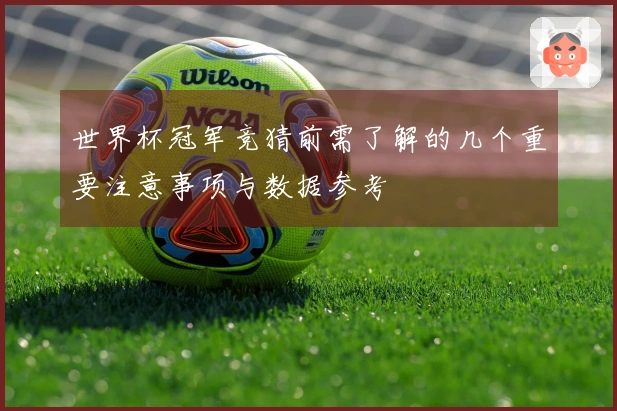 世界杯冠军竞猜前需了解的几个重要注意事项与数据参考