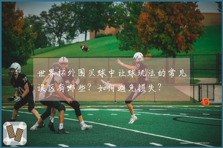 世界杯外围买球中让球玩法的常见误区有哪些？如何避免损失？