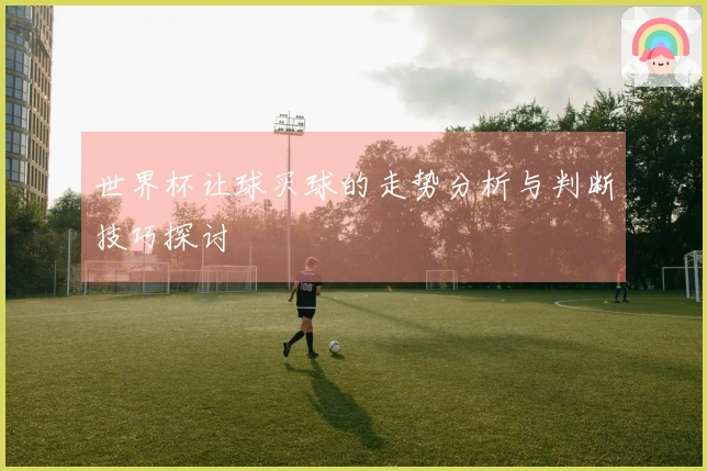 世界杯让球买球的走势分析与判断技巧探讨