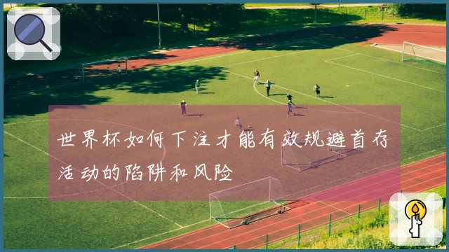 世界杯如何下注才能有效规避首存活动的陷阱和风险
