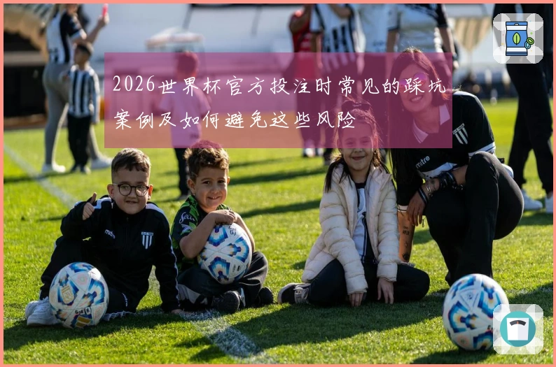 2026世界杯官方投注时常见的踩坑案例及如何避免这些风险