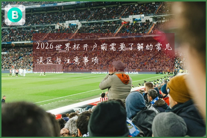2026世界杯开户前需要了解的常见误区与注意事项