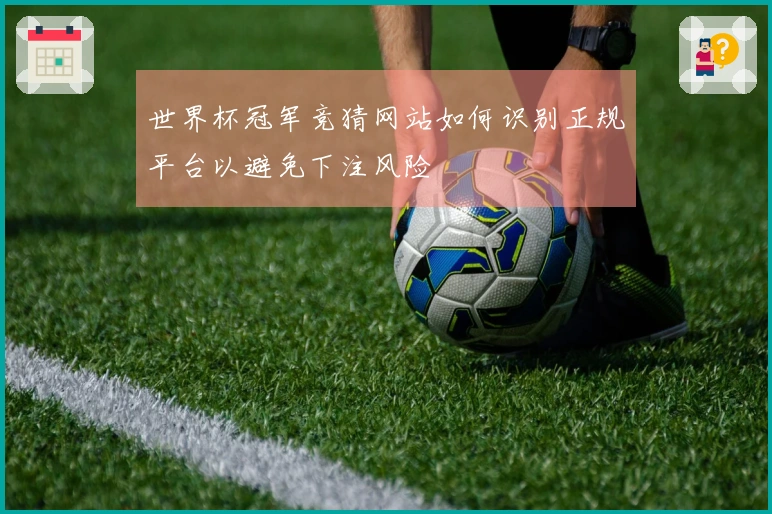 世界杯冠军竞猜网站如何识别正规平台以避免下注风险