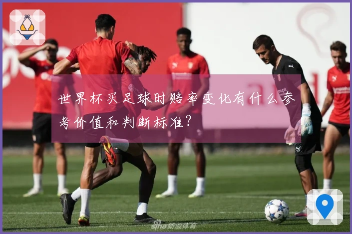 世界杯买足球时赔率变化有什么参考价值和判断标准？