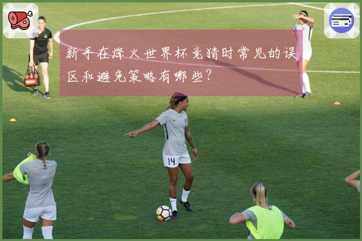 新手在烽火世界杯竞猜时常见的误区和避免策略有哪些？