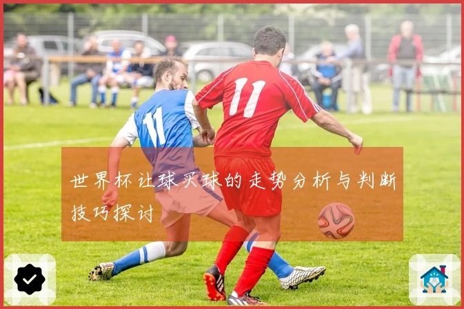 世界杯让球买球的走势分析与判断技巧探讨