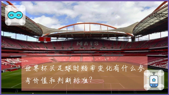 世界杯买足球时赔率变化有什么参考价值和判断标准?