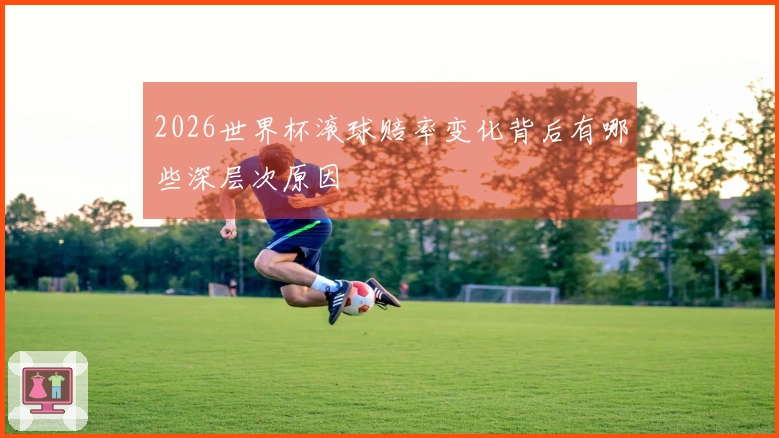 2026世界杯滚球赔率变化背后有哪些深层次原因